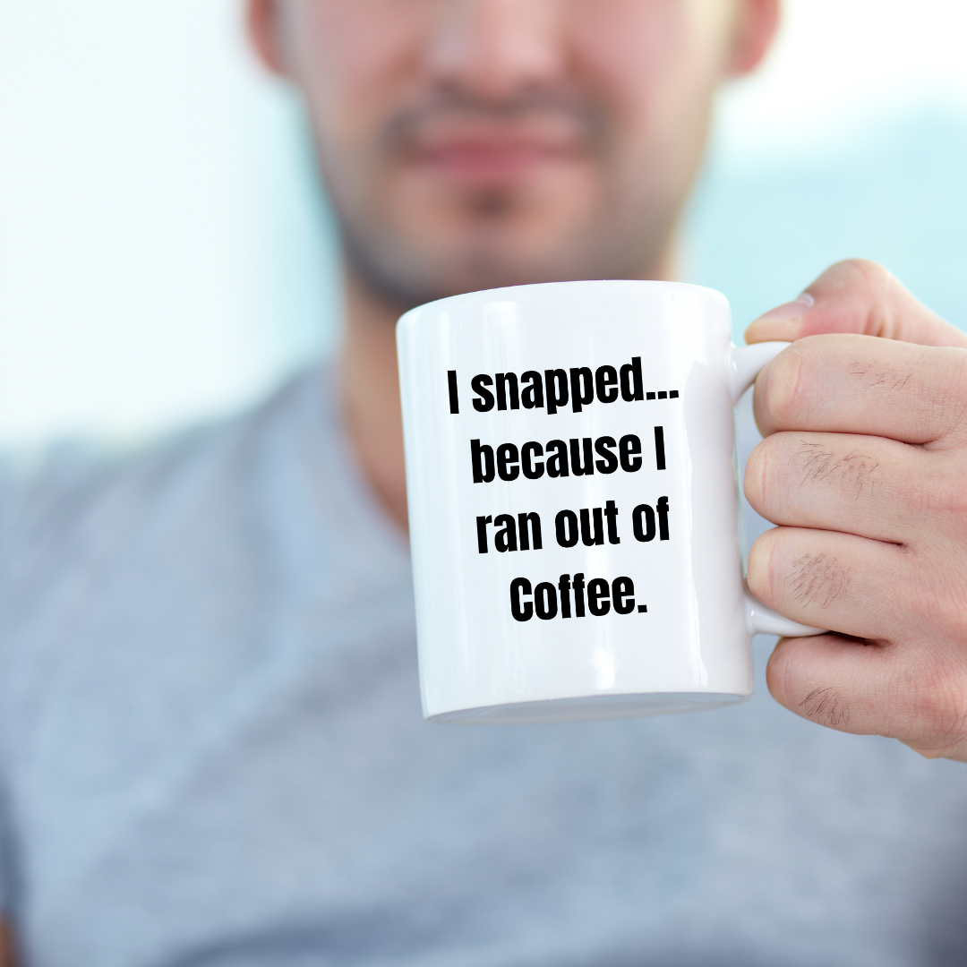 I snapped... because I ran out of coffee Mug