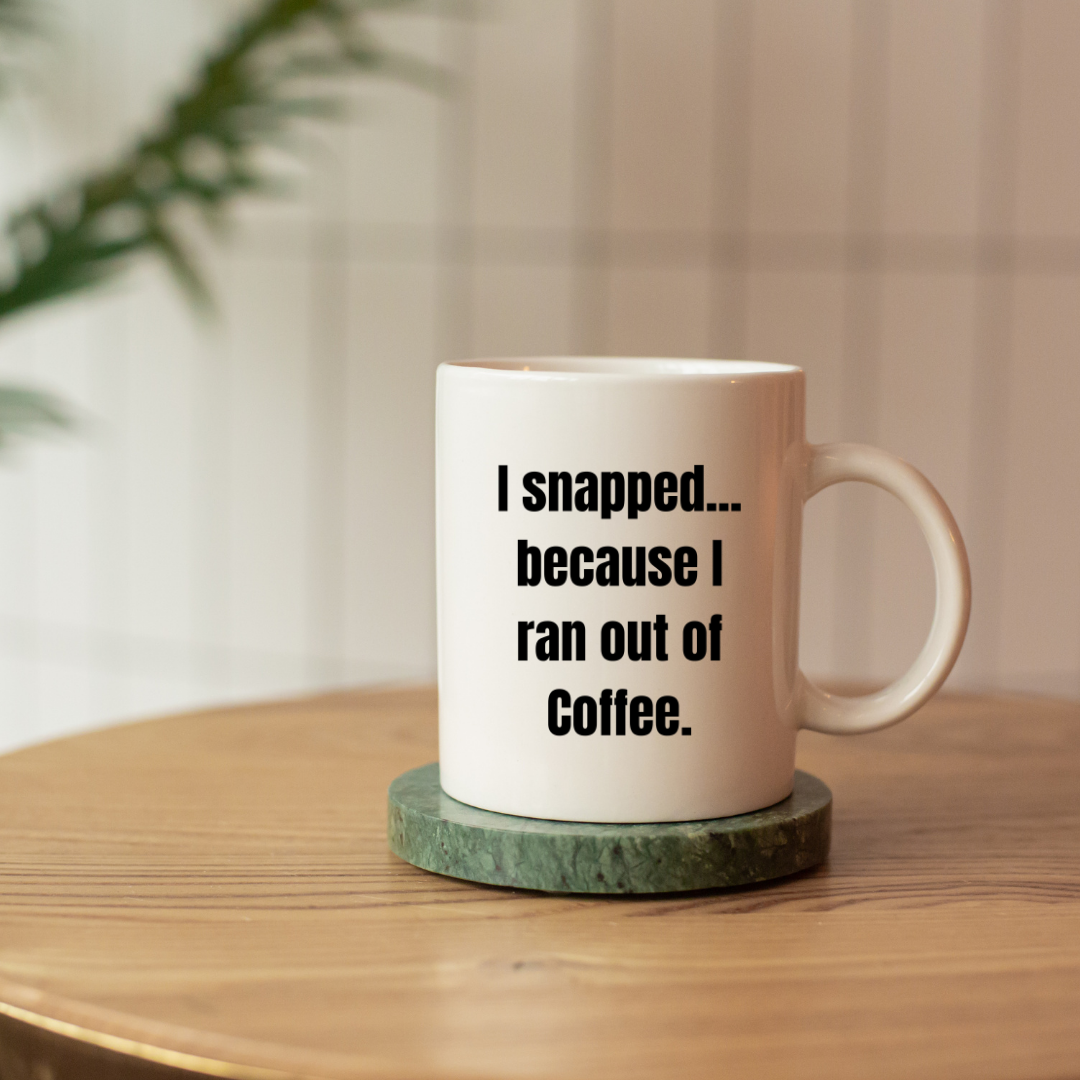 I snapped... because I ran out of coffee Mug