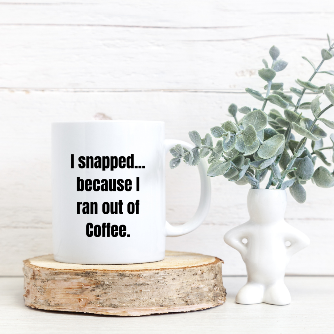 I snapped... because I ran out of coffee Mug