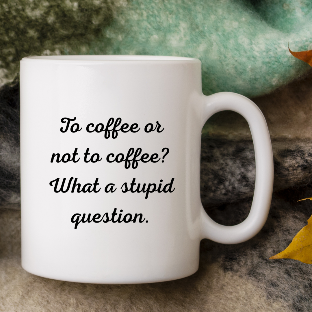 To Coffee or Not to Coffee? What a Stupid Question – Decisive Mug for Coffee Lovers