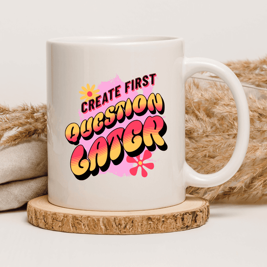 Create first. Question later Mug - Mood In A Mug