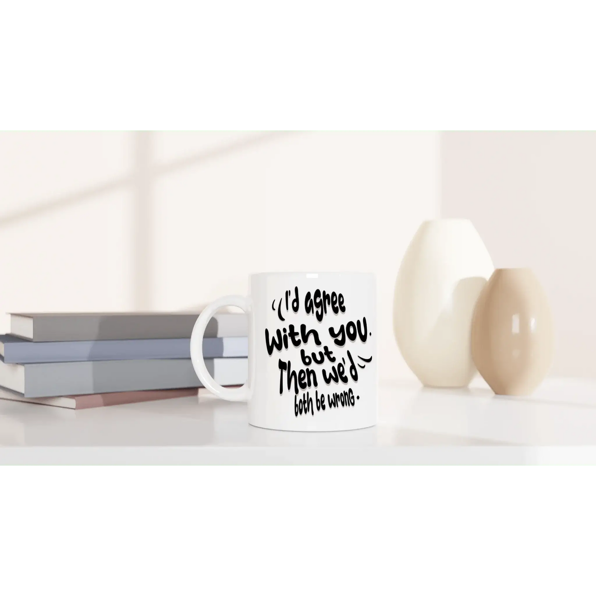 I'd Agree With You, But Then We'd Both Be Wrong Mug - Mood In A Mug