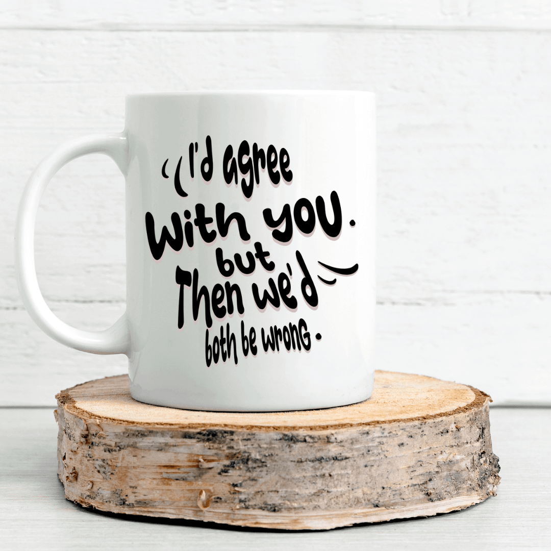 I'd Agree With You, But Then We'd Both Be Wrong Mug - Mood In A Mug