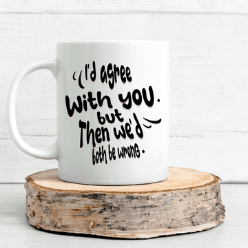I'd Agree With You, But Then We'd Both Be Wrong Mug - Mood In A Mug