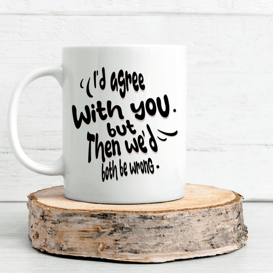 I'd Agree With You, But Then We'd Both Be Wrong Mug - Mood In A Mug