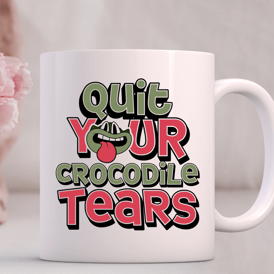 Quit Your Crocodile Tears Mug - Mood In A Mug